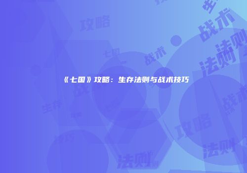 《七国》攻略：生存法则与战术技巧
