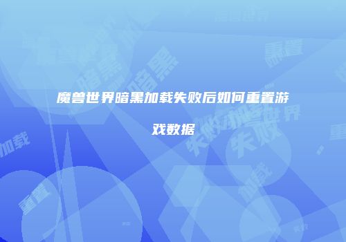 魔兽世界暗黑加载失败后如何重置游戏数据