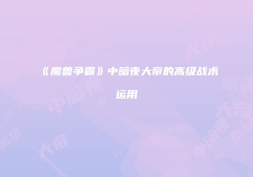《魔兽争霸》中暗夜大帝的高级战术运用