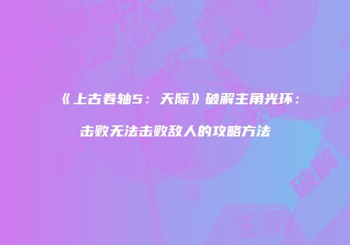 《上古卷轴5：天际》破解主角光环：击败无法击败敌人的攻略方法