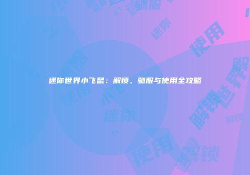 迷你世界小飞鼠：解锁、驯服与使用全攻略