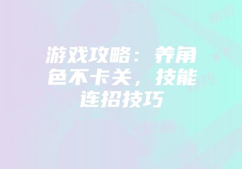 游戏攻略：养角色不卡关，技能连招技巧