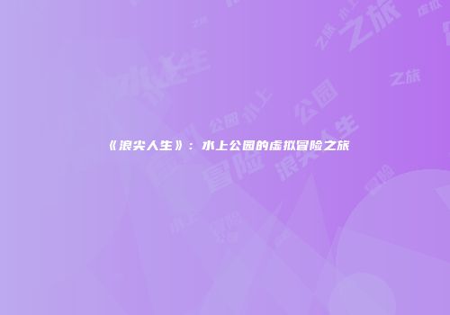 《浪尖人生》：水上公园的虚拟冒险之旅