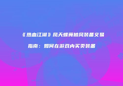 《热血江湖》凤天蝶舞披风装备交易指南：如何在游戏内买卖装备