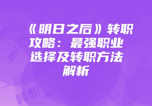 《明日之后》转职攻略：最强职业选择及转职方法解析