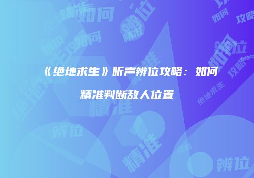 《绝地求生》听声辨位攻略：如何精准判断敌人位置