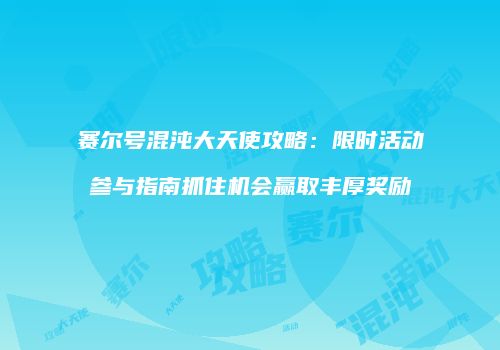 赛尔号混沌大天使攻略:限时活动参与指南抓住机会赢取丰厚奖励