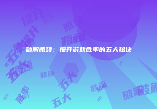 破解瓶颈：提升游戏胜率的五大秘诀