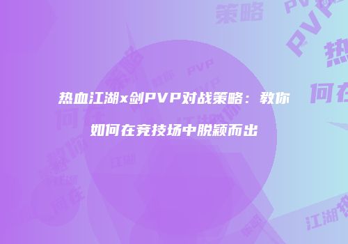 热血江湖x剑PVP对战策略:教你如何在竞技场中脱颖而出