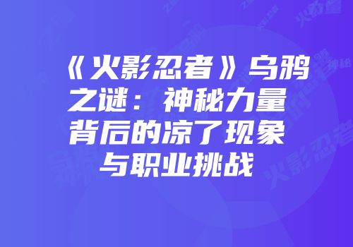 《火影忍者》乌鸦之谜：神秘力量背后的凉了现象与职业挑战