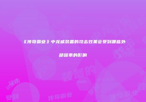 《传奇霸业》中龙威装备的攻击效果会受到哪些外部因素的影响