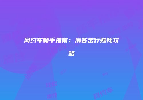 网约车新手指南：滴答出行赚钱攻略