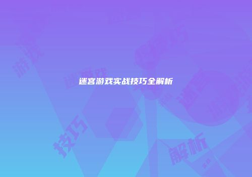 迷宫游戏实战技巧全解析