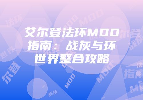 艾尔登法环MOD指南：战灰与环世界整合攻略