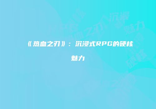 《热血之刃》：沉浸式RPG的硬核魅力