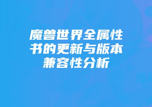 魔兽世界全属性书的更新与版本兼容性分析