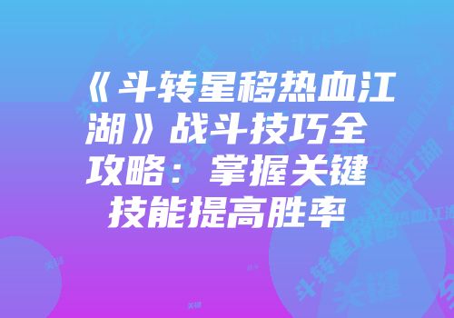 《斗转星移热血江湖》战斗技巧全攻略：掌握关键技能提高胜率