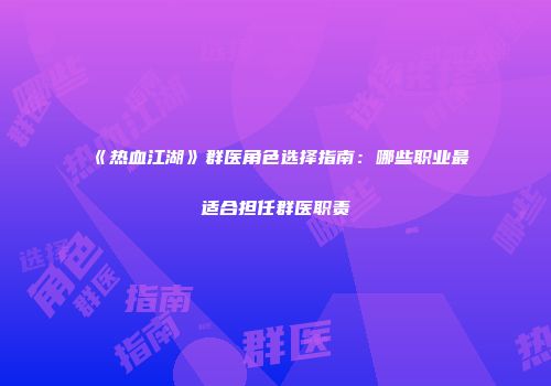 《热血江湖》群医角色选择指南：哪些职业最适合担任群医职责