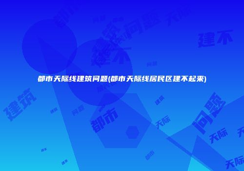 都市天际线建筑问题(都市天际线居民区建不起来)