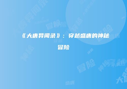 《大唐异闻录》：穿越盛唐的神秘冒险