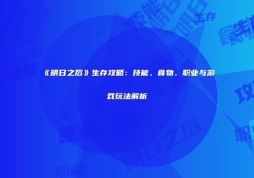 《明日之后》生存攻略：技能、食物、职业与游戏玩法解析