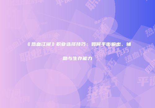 《热血江湖》职业选择技巧：如何平衡输出、辅助与生存能力