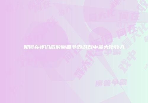 如何在怀旧服的魔兽争霸游戏中最大化收入