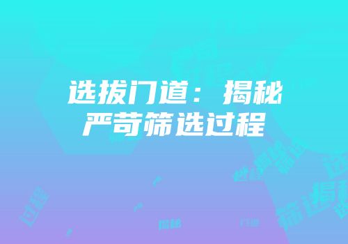 选拔门道：揭秘严苛筛选过程