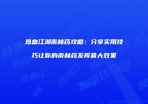 热血江湖南林药攻略：分享实用技巧让你的南林药发挥最大效果
