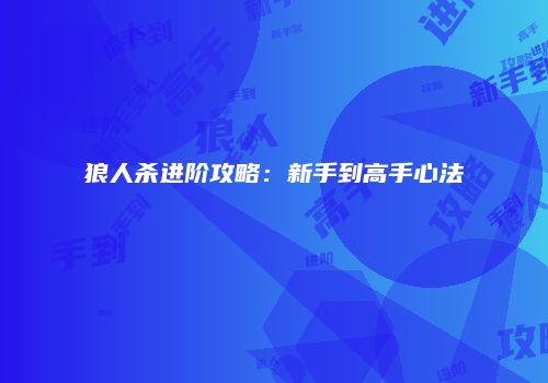 狼人杀进阶攻略：新手到高手心法