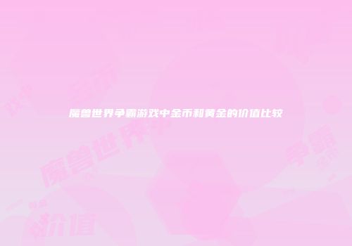 魔兽世界争霸游戏中金币和黄金的价值比较