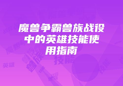 魔兽争霸兽族战役中的英雄技能使用指南