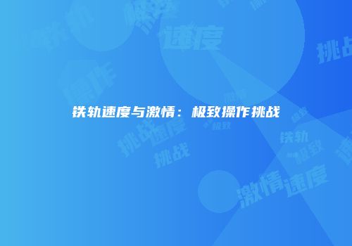 铁轨速度与激情：极致操作挑战