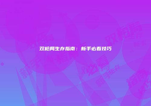 双枪局生存指南：新手必看技巧