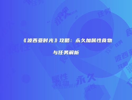 《波西亚时光》攻略：永久加属性食物与任务解析