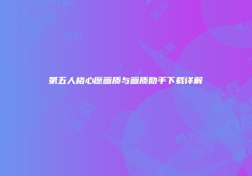 第五人格心愿画质与画质助手下载详解