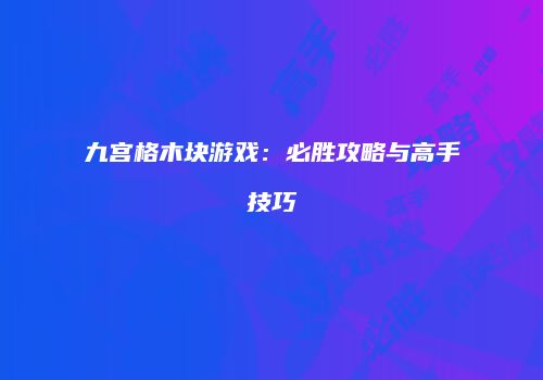 九宫格木块游戏：必胜攻略与高手技巧
