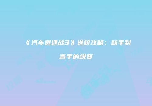 《汽车追逐战3》进阶攻略：新手到高手的蜕变