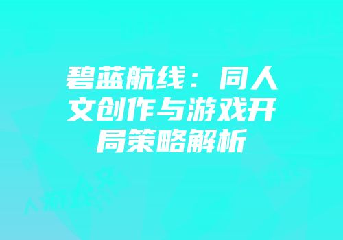 碧蓝航线：同人文创作与游戏开局策略解析