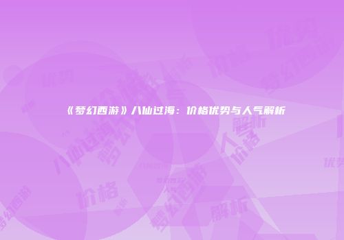 《梦幻西游》八仙过海：价格优势与人气解析