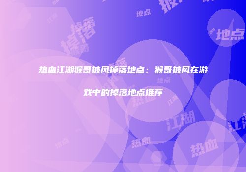 热血江湖猴哥披风掉落地点：猴哥披风在游戏中的掉落地点推荐