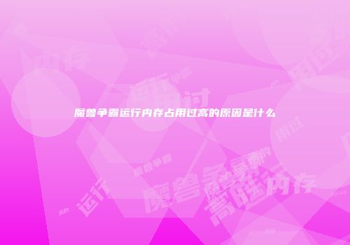 魔兽争霸运行内存占用过高的原因是什么