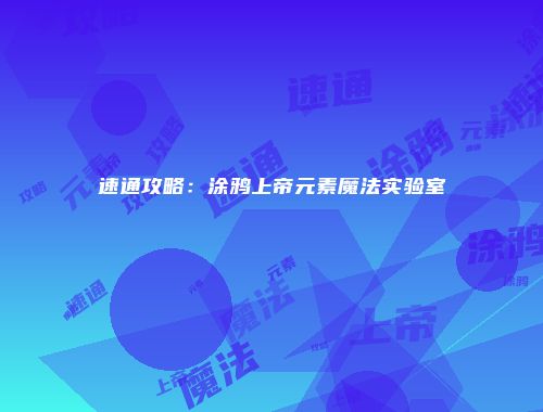 速通攻略：涂鸦上帝元素魔法实验室