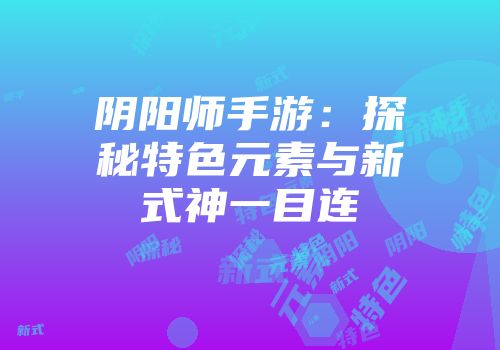 阴阳师手游：探秘特色元素与新式神一目连