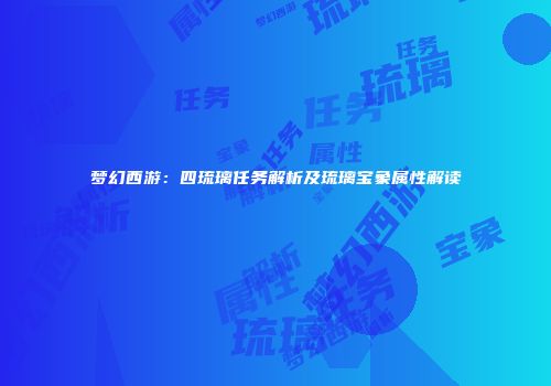 梦幻西游：四琉璃任务解析及琉璃宝象属性解读