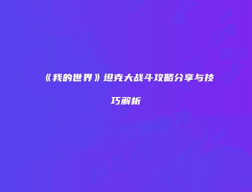 《我的世界》坦克大战斗攻略分享与技巧解析