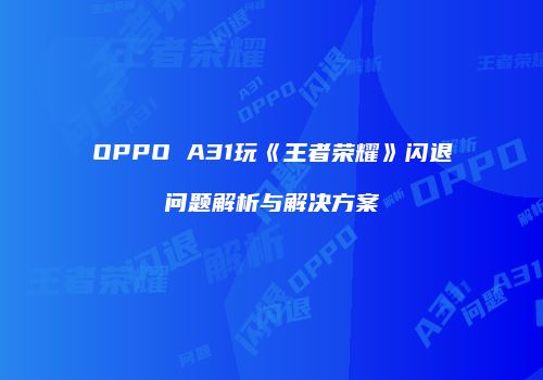 OPPO A31玩《王者荣耀》闪退问题解析与解决方案