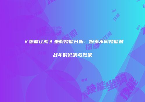 《热血江湖》坐骑技能分析：探索不同技能对战斗的影响与效果