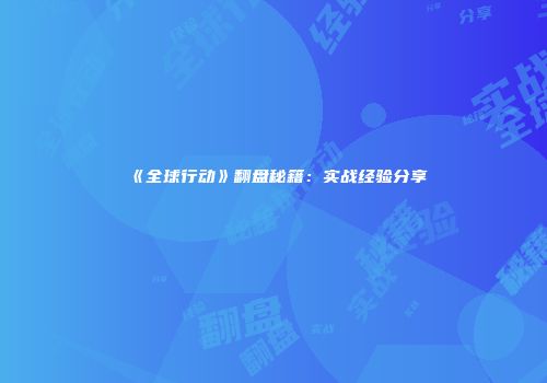 《全球行动》翻盘秘籍：实战经验分享