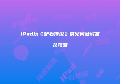 iPad玩《炉石传说》常见问题解答及攻略